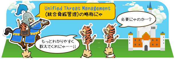 Unified Threat Management（統合脅威管理）の略称にゃ