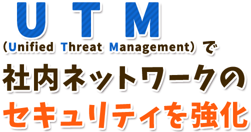 UTMで社内ネットワークのセキュリティを強化